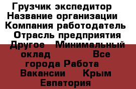 Грузчик экспедитор › Название организации ­ Компания-работодатель › Отрасль предприятия ­ Другое › Минимальный оклад ­ 24 000 - Все города Работа » Вакансии   . Крым,Евпатория